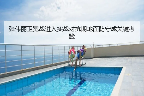 张伟丽卫冕战进入实战对抗期地面防守成关键考验
