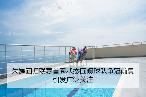 朱婷回归联赛首秀状态回暖球队争冠前景引发广泛关注