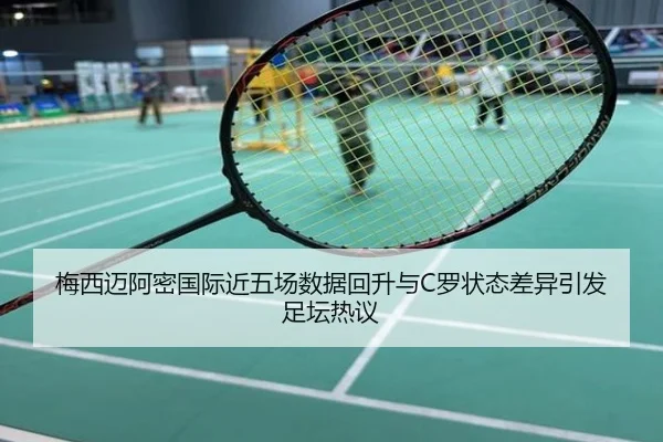 梅西迈阿密国际近五场数据回升与C罗状态差异引发足坛热议